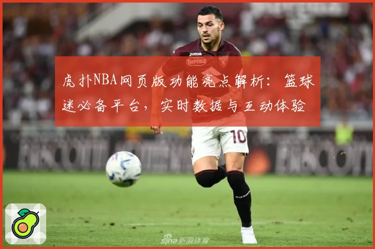 虎扑NBA网页版功能亮点解析：篮球迷必备平台，实时数据与互动体验完美结合