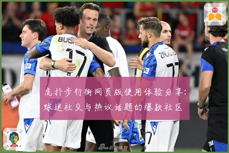 虎扑步行街网页版使用体验分享：球迷社交与热议话题的爆款社区