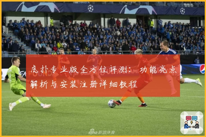 虎扑专业版全方位评测：功能亮点解析与安装注册详细教程