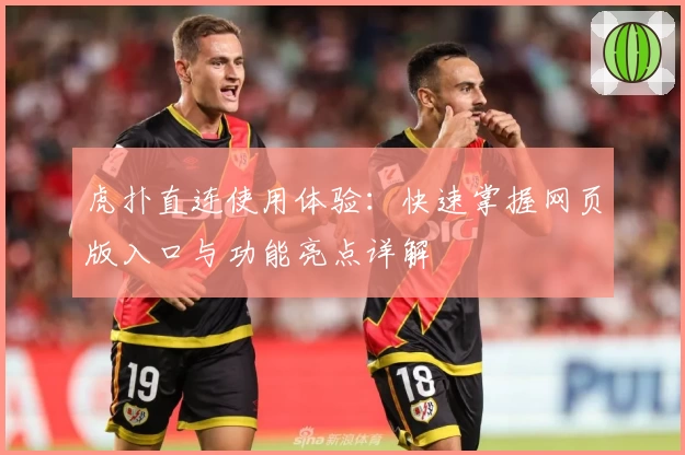虎扑直连使用体验：快速掌握网页版入口与功能亮点详解