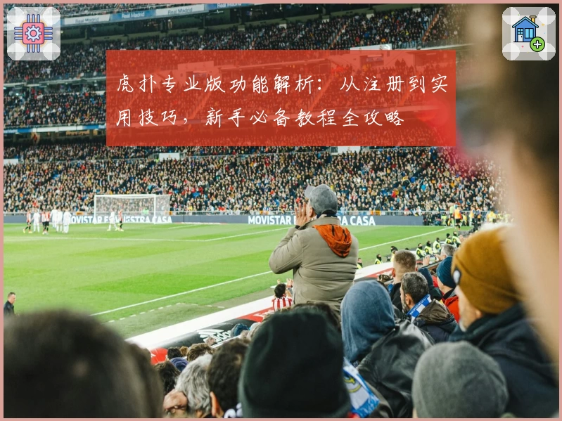 虎扑专业版功能解析：从注册到实用技巧，新手必备教程全攻略