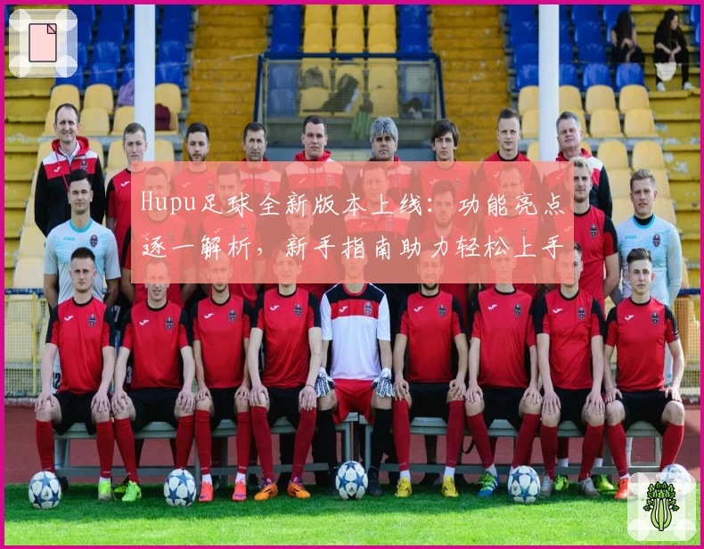 Hupu足球全新版本上线：功能亮点逐一解析，新手指南助力轻松上手