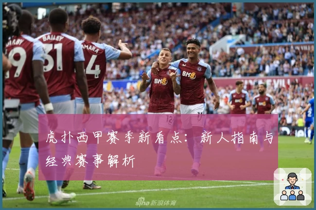 虎扑西甲赛季新看点:新人指南与经典赛事解析