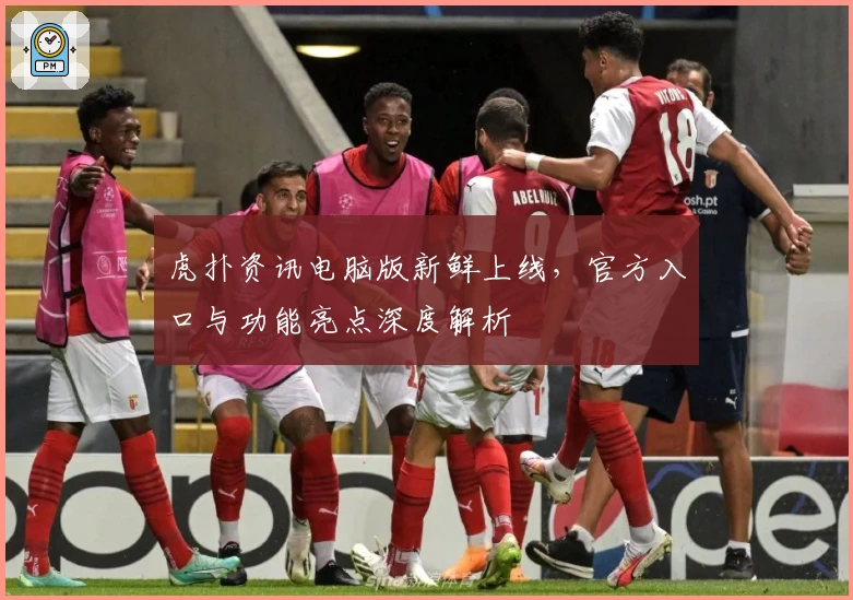 虎扑资讯电脑版新鲜上线,官方入口与功能亮点深度解析