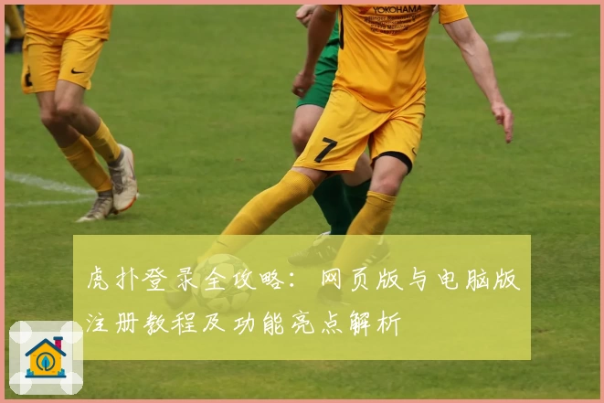 虎扑登录全攻略:网页版与电脑版注册教程及功能亮点解析