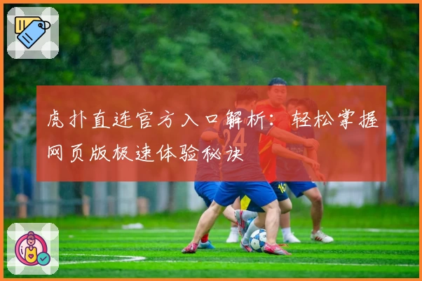 虎扑直连官方入口解析：轻松掌握网页版极速体验秘诀