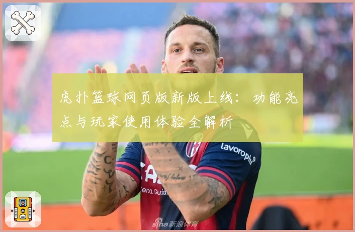 虎扑篮球网页版新版上线：功能亮点与玩家使用体验全解析