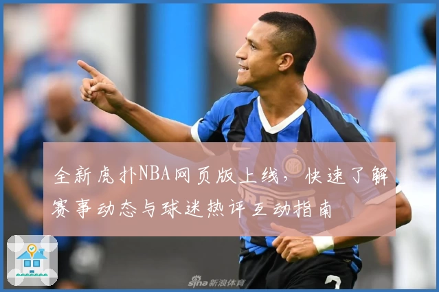 全新虎扑NBA网页版上线，快速了解赛事动态与球迷热评互动指南