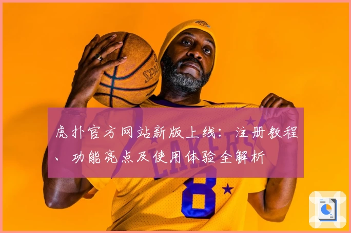 虎扑官方网站新版上线：注册教程、功能亮点及使用体验全解析