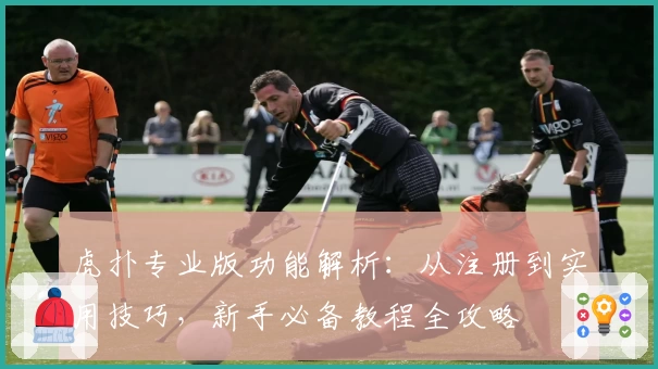 虎扑专业版功能解析：从注册到实用技巧，新手必备教程全攻略