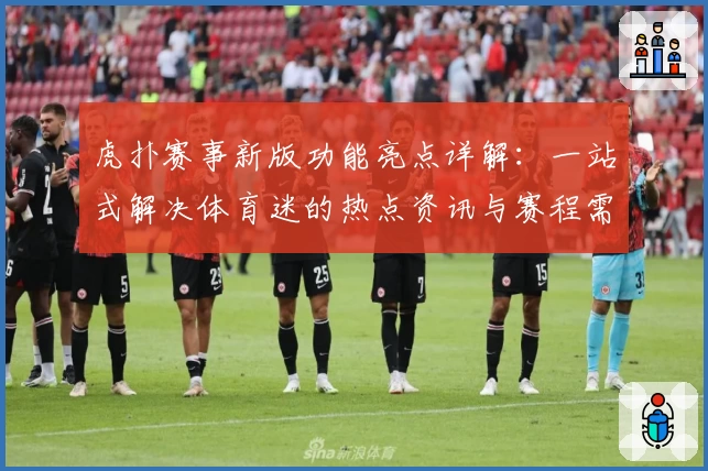 虎扑赛事新版功能亮点详解：一站式解决体育迷的热点资讯与赛程需求
