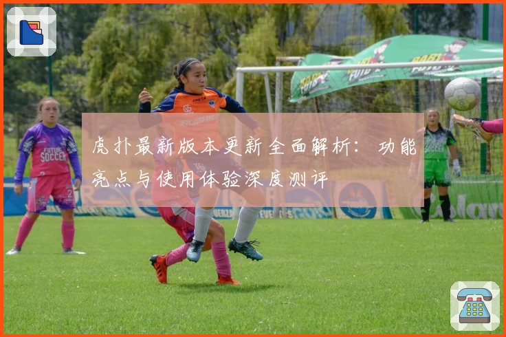 虎扑最新版本更新全面解析:功能亮点与使用体验深度测评