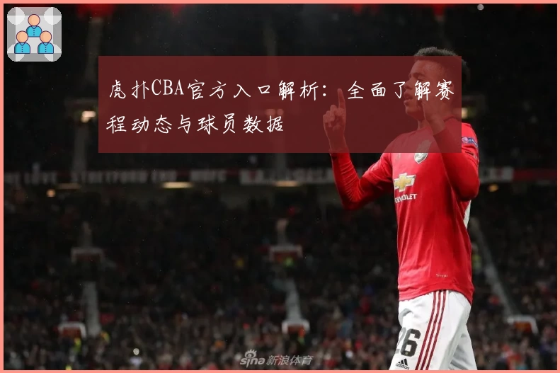虎扑CBA官方入口解析：全面了解赛程动态与球员数据