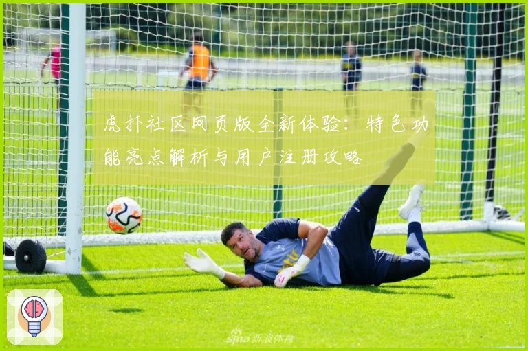 虎扑社区网页版全新体验：特色功能亮点解析与用户注册攻略