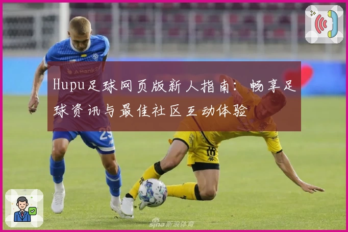 Hupu足球网页版新人指南：畅享足球资讯与最佳社区互动体验
