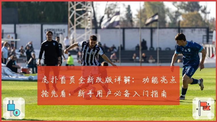 虎扑首页全新改版详解：功能亮点抢先看，新手用户必备入门指南