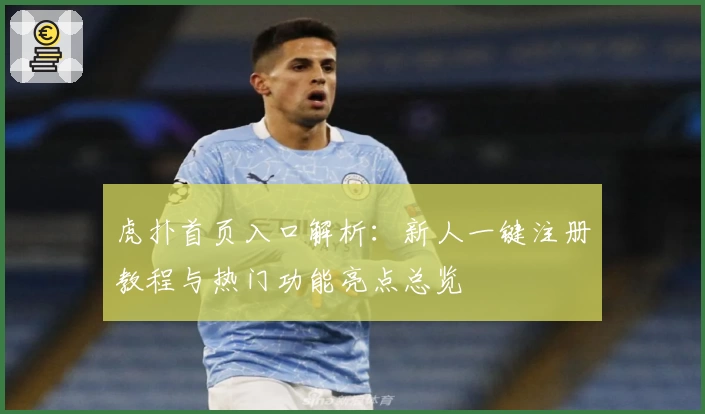 虎扑首页入口解析：新人一键注册教程与热门功能亮点总览