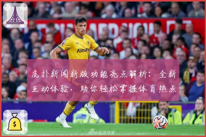 虎扑新闻新版功能亮点解析:全新互动体验,助你轻松掌握体育热点