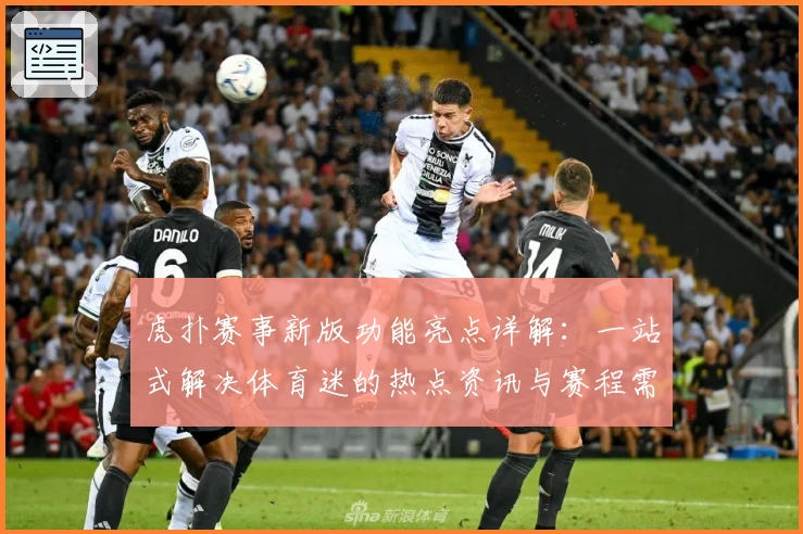 虎扑赛事新版功能亮点详解：一站式解决体育迷的热点资讯与赛程需求
