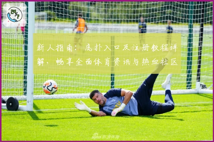 新人指南:虎扑入口及注册教程详解,畅享全面体育资讯与热血社区互动